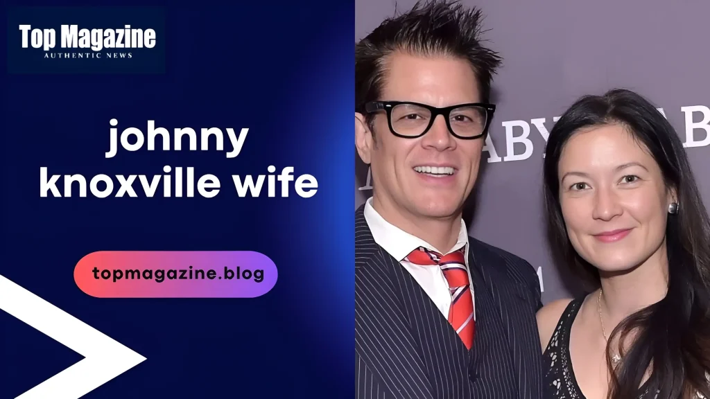johnny knoxville wife Amazing Insider Guide